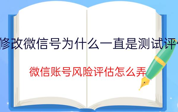 修改微信号为什么一直是测试评估 微信账号风险评估怎么弄？